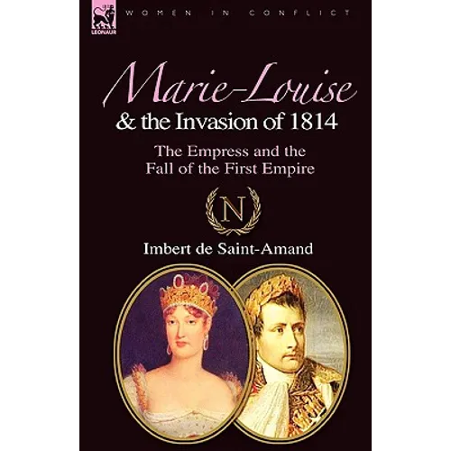 Marie-Louise and the Invasion of 1814: the Empress and the Fall of the First Empire - Paperback