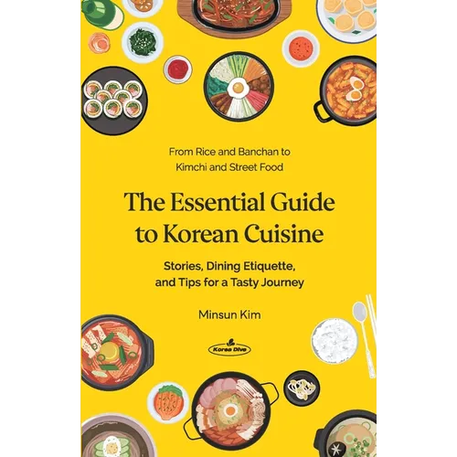 The Essential Guide to Korean Cuisine: Stories, Dining Etiquette, and Tips for a Tasty Journey─From Rice and Banchan to Kimchi and Street Food - Paperback