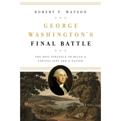 George Washington's Final Battle: The Epic Struggle to Build a Capital City and a Nation - Hardcover