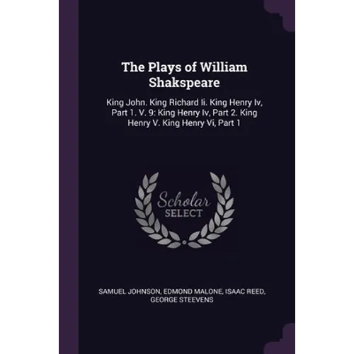 The Plays of William Shakspeare: King John. King Richard Ii. King Henry Iv, Part 1. V. 9: King Henry Iv, Part 2. King Henry V. King Henry Vi, Part 1 - Paperback