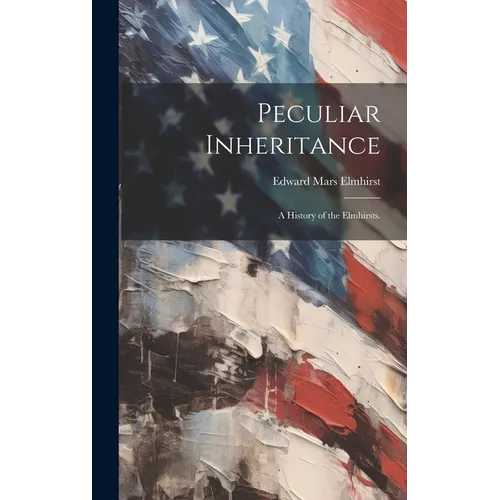 Peculiar Inheritance; a History of the Elmhirsts. - Hardcover