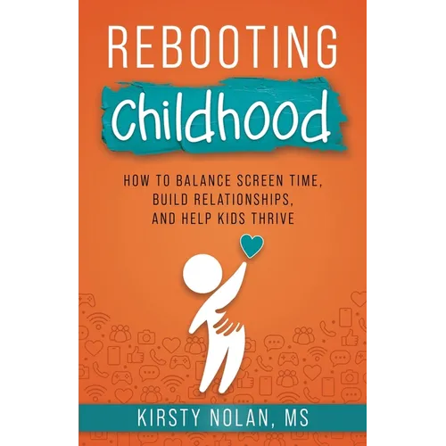 Rebooting Childhood: How to Balance Screen Time, Build Relationships and Help Kids Thrive - Paperback