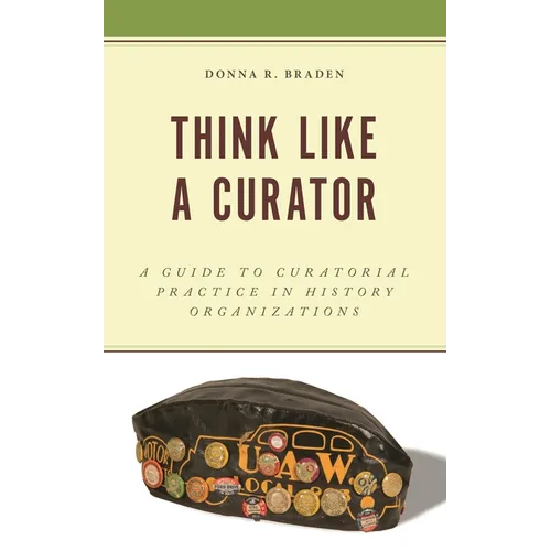 Think Like a Curator: A Guide to Curatorial Practice in History Organizations