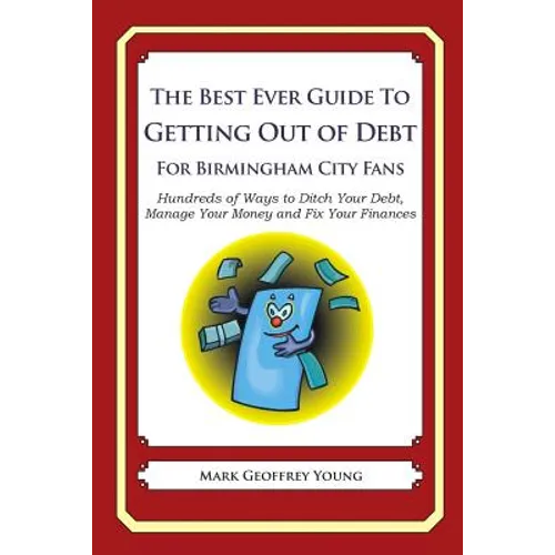 The Best Ever Guide to Getting Out of Debt For Birmingham City Fans: Hundreds of Ways to Ditch Your Debt, Manage Your Money and Fix Your Finances - Paperback