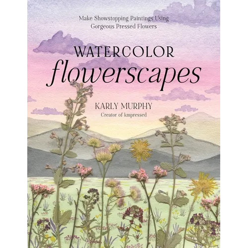 Watercolor Flowerscapes: Make Showstopping Paintings Using Gorgeous Pressed Flowers - Paperback