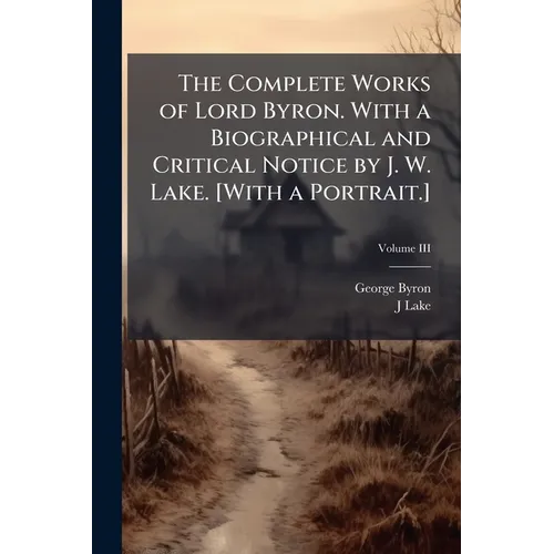 The Complete Works of Lord Byron. With a Biographical and Critical Notice by J. W. Lake. [With a Portrait.] - Paperback