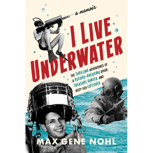 I Live Underwater: The Thrilling Adventures of a Record-Breaking Diver, Treasure Hunter, and Deep-Sea Explorer - Paperback