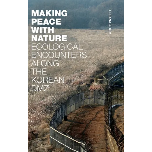 Making Peace with Nature: Ecological Encounters Along the Korean DMZ - Hardcover