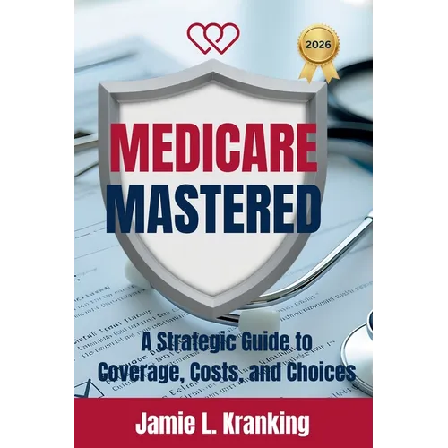 Medicare Mastered: A Strategic Guide to Coverage, Costs, and Choices - Paperback