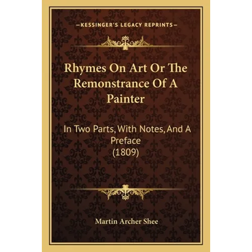 Rhymes On Art Or The Remonstrance Of A Painter: In Two Parts, With Notes, And A Preface (1809) - Paperback