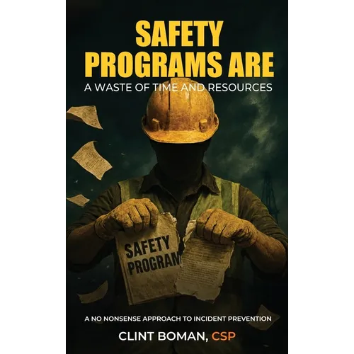 Safety Programs are a Waste of Time and Resources: A No Nonsense Approach to Incident Prevention - Hardcover