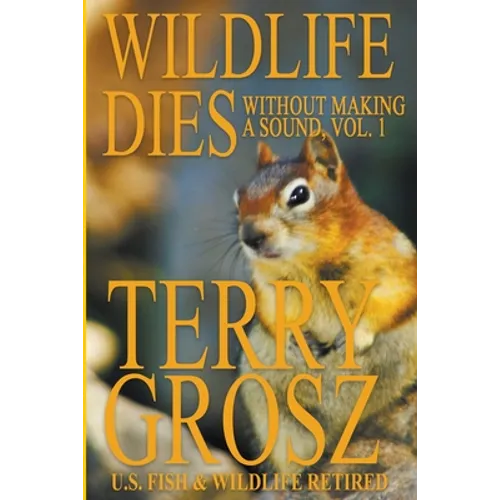 Wildlife Dies Without Making A Sound, Volume 1: The Adventures of Terry Grosz, U.S. Fish and Wildlife Service Agent