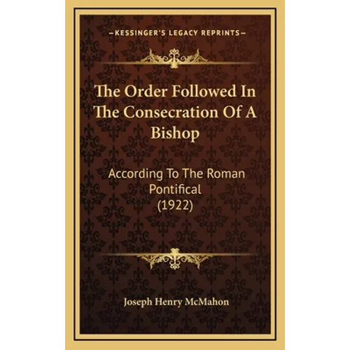 The Order Followed In The Consecration Of A Bishop: According To The Roman Pontifical (1922) - Hardcover