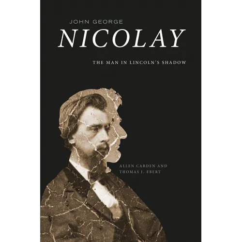 John George Nicolay: The Man in Lincoln's Shadow - Paperback