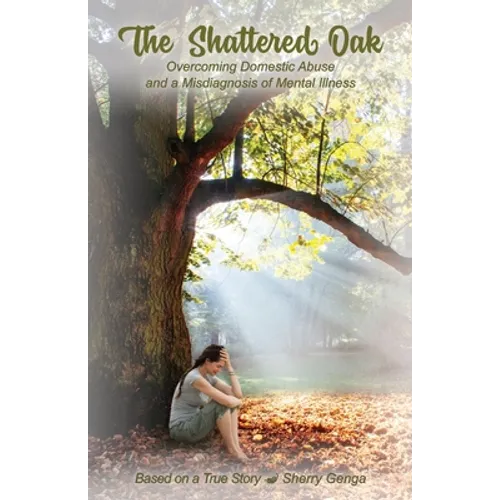The Shattered Oak: Overcoming Domestic Abuse and a Misdiagnosis of Mental Illness - Paperback