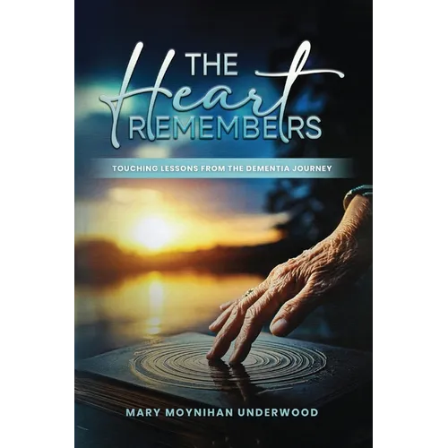 The Heart Remembers: Touching Lessons from the Dementia Journey