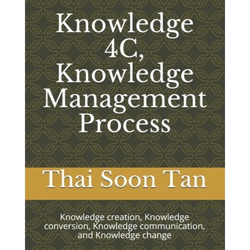 Knowledge 4C, Knowledge Management Process: Knowledge creation, Knowledge conversion, Knowledge communication, and Knowledge change - Paperback
