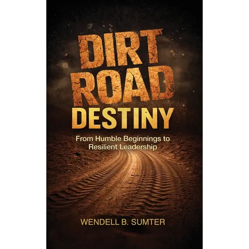 Dirt Road Destiny: From Humble Beginnings to Resilient Leadership - Hardcover