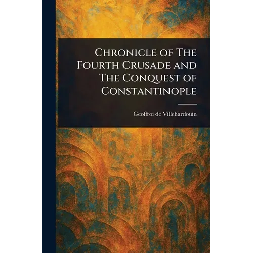 Chronicle of The Fourth Crusade and The Conquest of Constantinople - Paperback