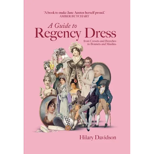 A Guide to Regency Dress: From Corsets and Breeches to Bonnets and Muslins - Hardcover