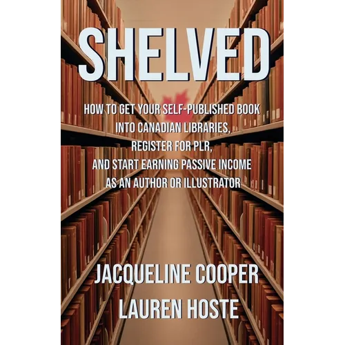 Shelved: How to Get Your Self-Published Book Into Canadian Libraries, Register for PLR, and Start Earning Passive Income as an Author or Illustrator - Paperback