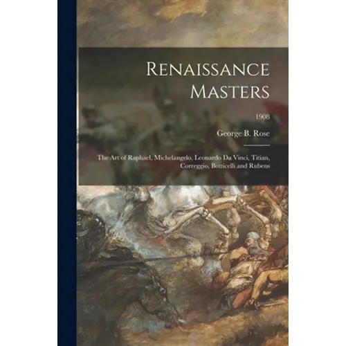 Renaissance Masters: the Art of Raphael, Michelangelo, Leonardo Da Vinci, Titian, Correggio, Botticelli and Rubens; 1908 - Paperback