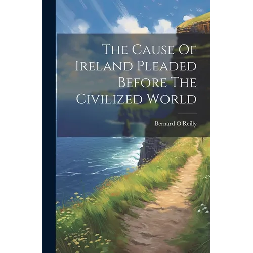 The Cause Of Ireland Pleaded Before The Civilized World - Paperback
