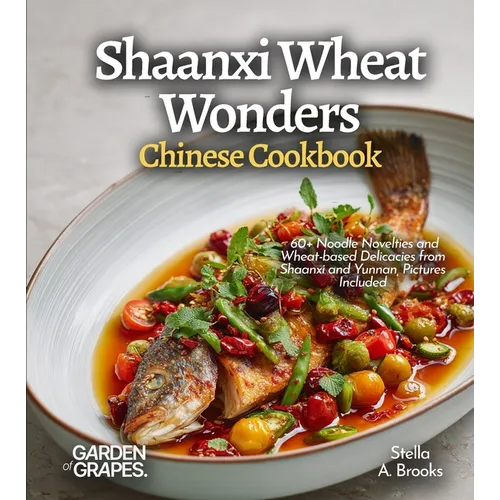Shaanxi Wheat Wonders, Chinese Cookbook: 60+ Noodle Novelties and Wheat-based Delicacies from Shaanxi and Yunnan, Pictures Included - Paperback