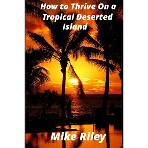 How to Thrive on a Tropical Deserted Island: A Primer for the Shipwrecked Sailor Or Living off the Land in Paradise - Paperback
