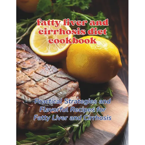 Fatty Liver and Cirrhosis Diet Cookbook: Practical Strategies and Flavorful Recipes for Fatty Liver and Cirrhosis - Paperback