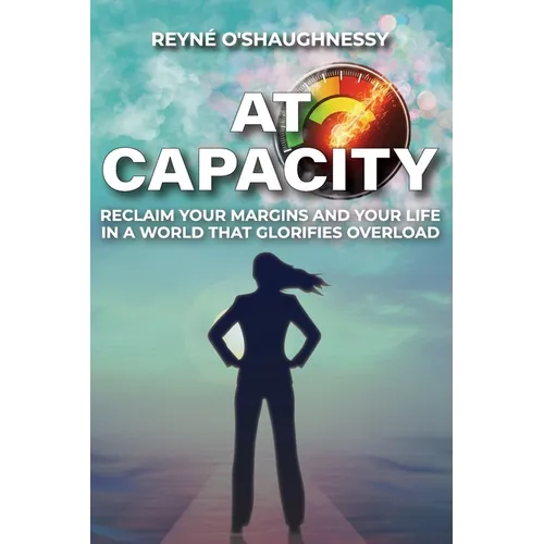 At Capacity: Reclaim Your Margins and Your Life in a World that Glorifies Overload - Paperback