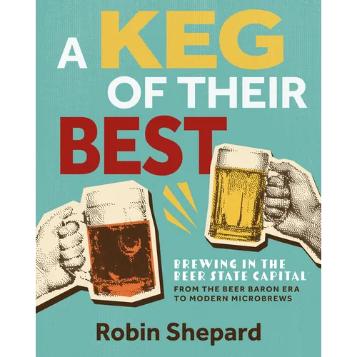 A Keg of Their Best: Brewing in the Beer State Capital--From the Beer Baron Era to Modern Microbrews - Paperback