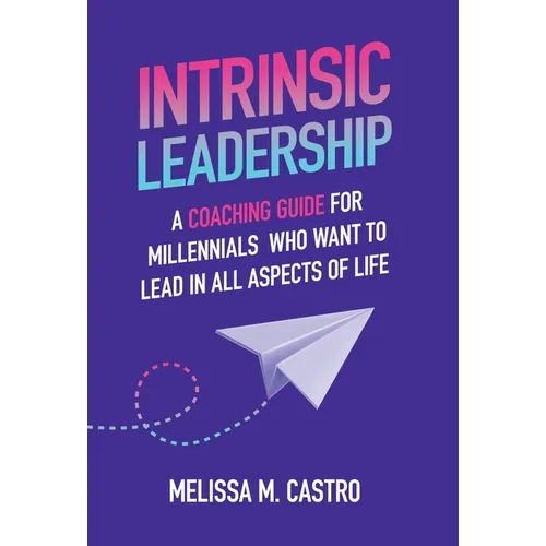 Intrinsic Leadership: A Coaching Guide for Millennials Who Want to Lead in All Aspects of Life - Hardcover