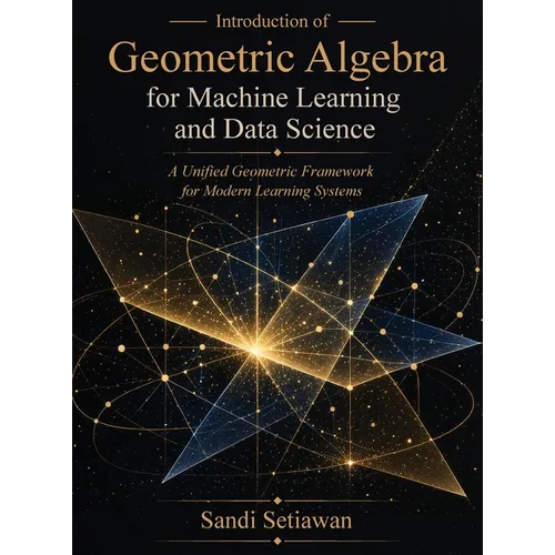 Introduction of Geometric Algebra for Machine Learning and Data Science: A Unified Geometric Framework for Modern Learning Systems - Hardcover