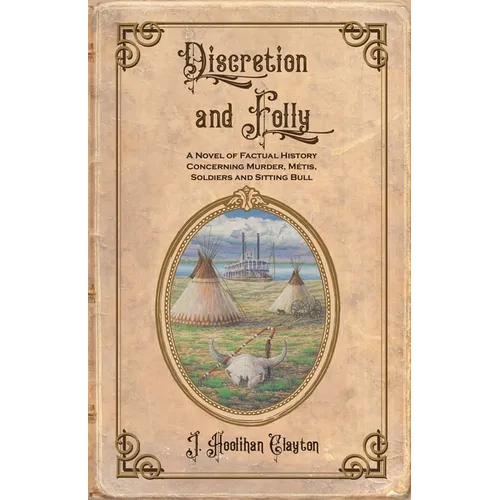 Discretion and Folly: A Novel of Factual History Concerning Murder, Metis, Soldiers and Sitting Bull - Paperback
