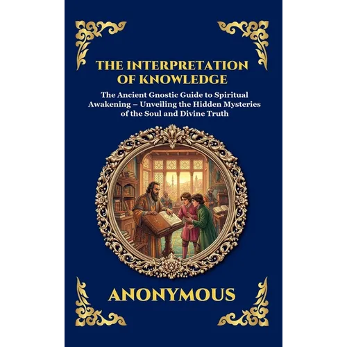 The Interpretation of Knowledge: The Ancient Gnostic Guide to Spiritual Awakening - Unveiling the Hidden Mysteries of the Soul and Divine Truth (Large