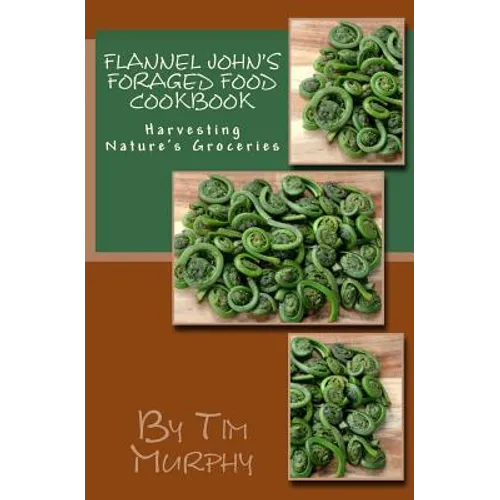 Flannel John's Foraged Food Cookbook: Harvesting Nature's Groceries