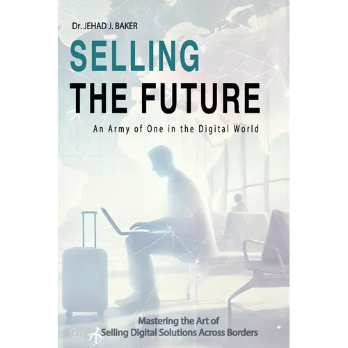 Selling the Future: An Army of One in the Digital World: Mastering the Art of Selling Digital Solutions Across Borders - Paperback