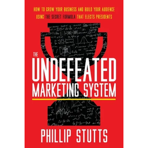 The Undefeated Marketing System: How to Grow Your Business and Build Your Audience Using the Secret Formula That Elects Presidents - Paperback