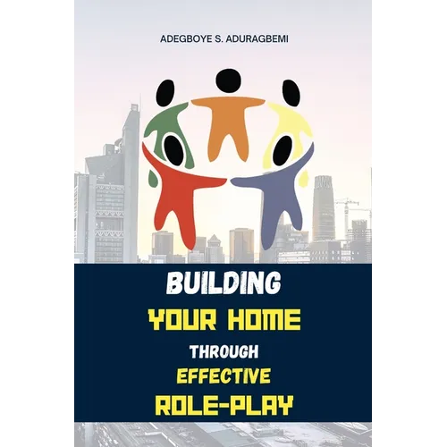 Building Your Home Through Effective Role-Play: Transform Your Family Dynamics Today Through Effective Role Management Techniques for a Successful Rel - Paperback