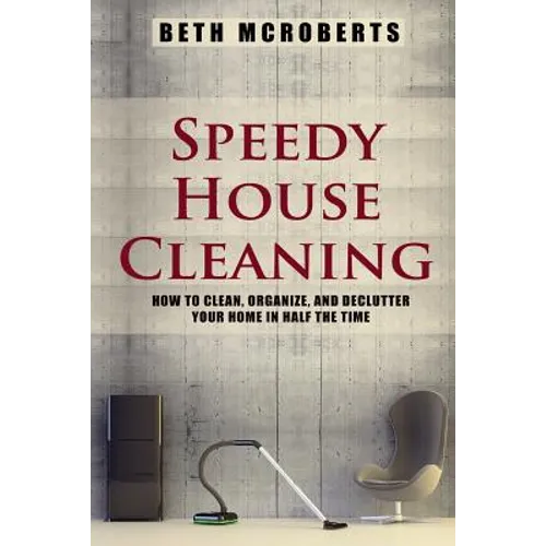 Speedy House Cleaning: How to Clean, Organize, and Declutter your Home in Half the Time - Paperback