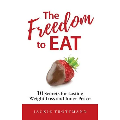 The Freedom to EAT: 10 Secrets for Lasting Weight Loss and Inner Peace - Hardcover