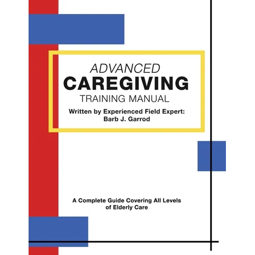 Advanced Caregiving Training Manual: A Complete Guide Covering All Levels of Elderly Care - Paperback