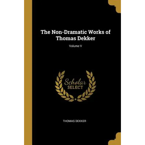 The Non-Dramatic Works of Thomas Dekker; Volume V - Paperback