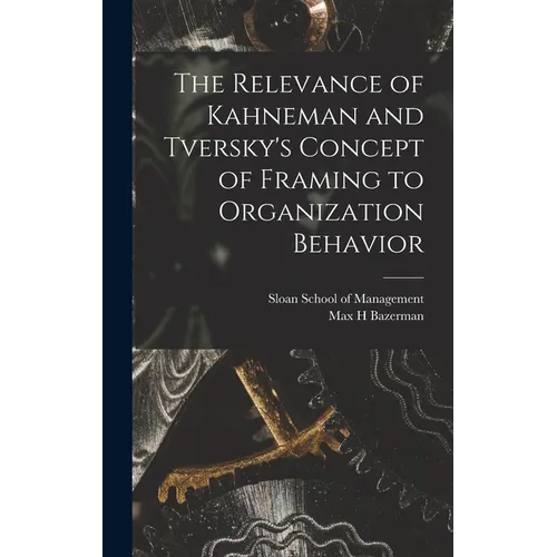The Relevance of Kahneman and Tversky's Concept of Framing to Organization Behavior - Hardcover