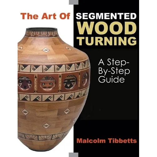 The Art of Segmented Wood Turning: A Step-By-Step Guide - Paperback