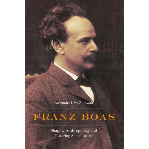 Franz Boas: Shaping Anthropology and Fostering Social Justice - Hardcover