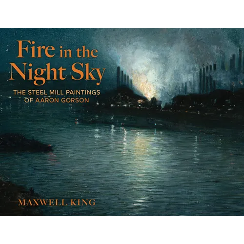 Fire in the Night Sky: The Steel Mill Paintings of Aaron Gorson - Hardcover