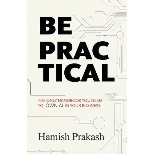 Be Practical: The only Handbook you NEED to OWN AI in your business. - Paperback