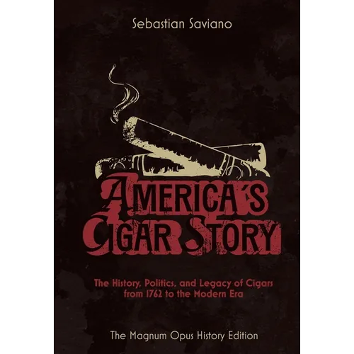 America's Cigar Story: The History, Politics, and Legacy of Cigars from 1762 to the Modern Era - Hardcover